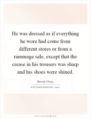 He was dressed as if everything he wore had come from different stores or from a rummage sale, except that the crease in his trousers was sharp and his shoes were shined Picture Quote #1