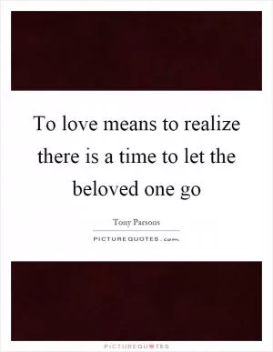To love means to realize there is a time to let the beloved one go Picture Quote #1