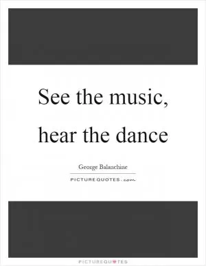 See the music, hear the dance Picture Quote #1