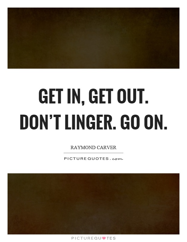 Get in, get out. Don't linger. Go on Picture Quote #1