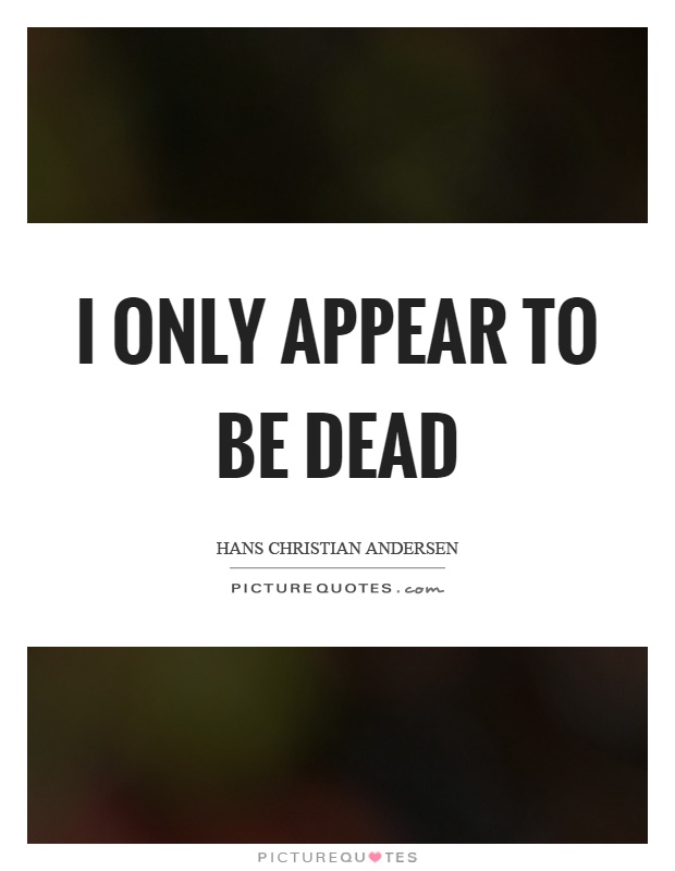 I only appear to be dead Picture Quote #1
