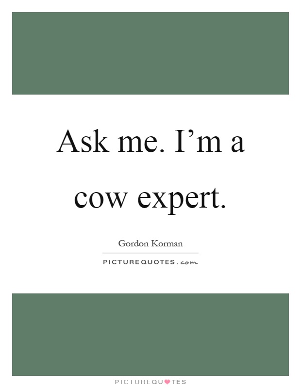 Ask me. I'm a cow expert Picture Quote #1