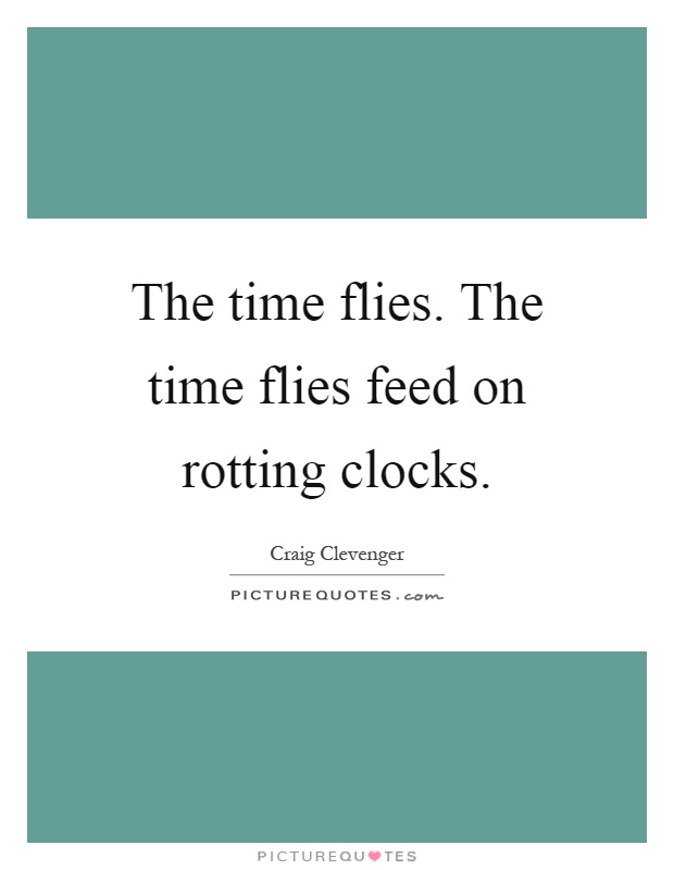 The time flies. The time flies feed on rotting clocks Picture Quote #1