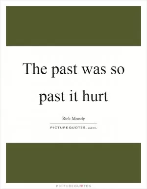 The past was so past it hurt Picture Quote #1