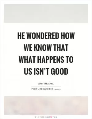 He wondered how we know that what happens to us isn’t good Picture Quote #1