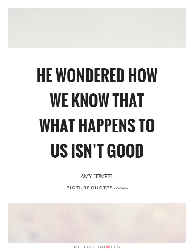 He wondered how we know that what happens to us isn't good Picture Quote #1