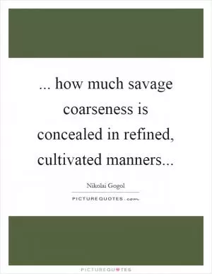... how much savage coarseness is concealed in refined, cultivated manners Picture Quote #1