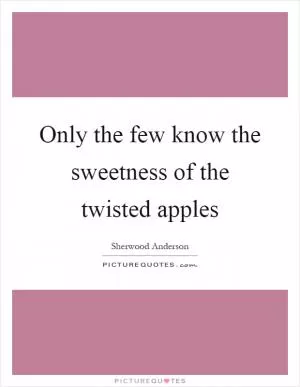 Only the few know the sweetness of the twisted apples Picture Quote #1