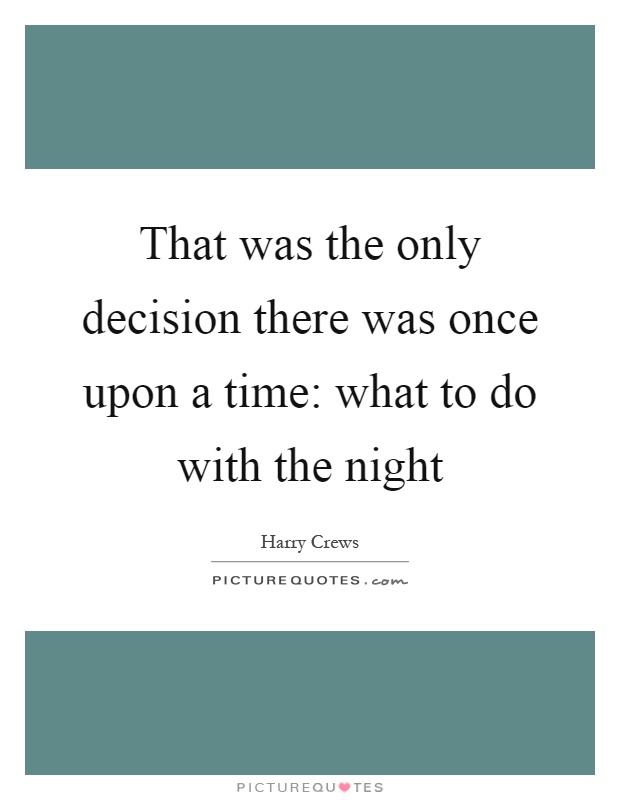That was the only decision there was once upon a time: what to do with the night Picture Quote #1