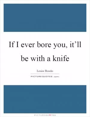 If I ever bore you, it’ll be with a knife Picture Quote #1