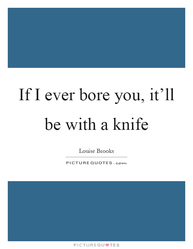 If I ever bore you, it'll be with a knife Picture Quote #1