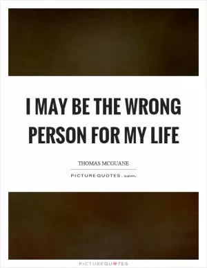 I may be the wrong person for my life Picture Quote #1