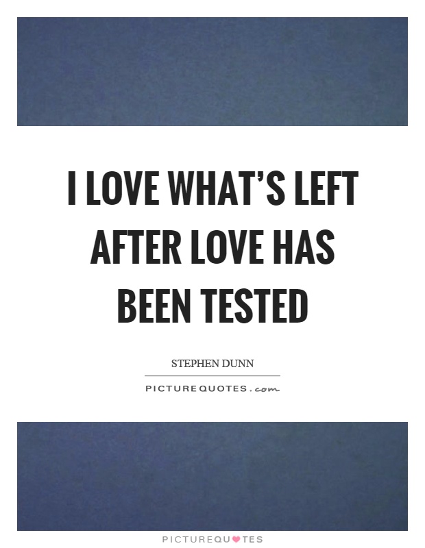 I love what's left after love has been tested Picture Quote #1