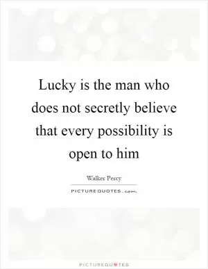 Lucky is the man who does not secretly believe that every possibility is open to him Picture Quote #1