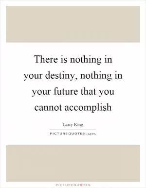 There is nothing in your destiny, nothing in your future that you cannot accomplish Picture Quote #1
