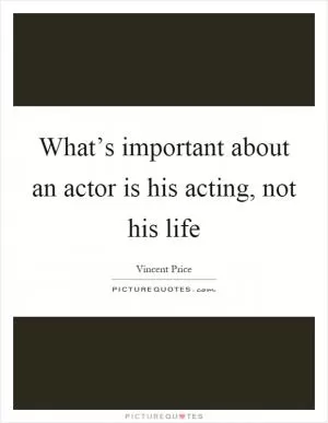 What’s important about an actor is his acting, not his life Picture Quote #1