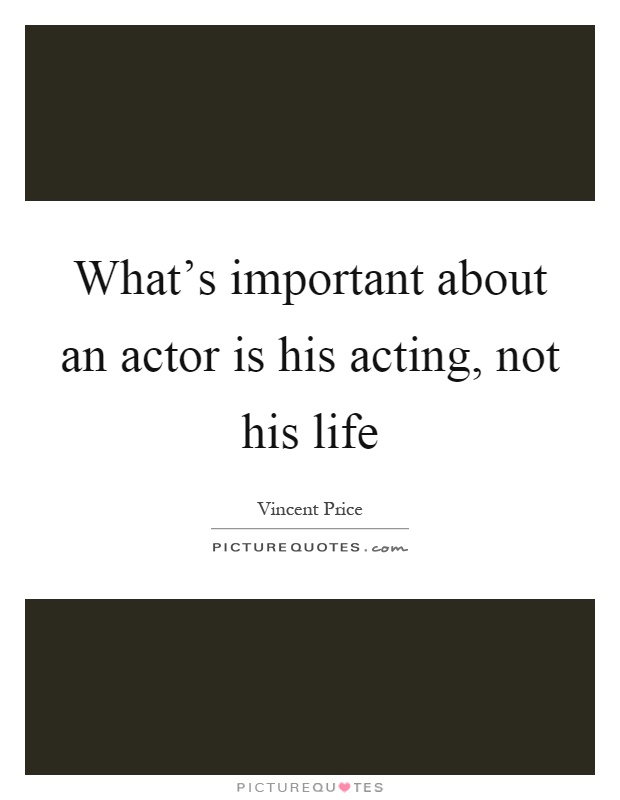What's important about an actor is his acting, not his life Picture Quote #1