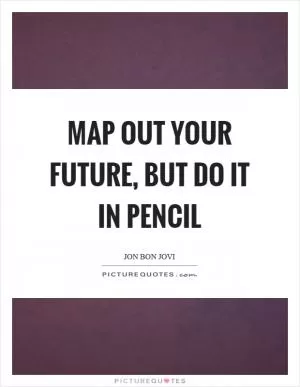 Map out your future, but do it in pencil Picture Quote #1