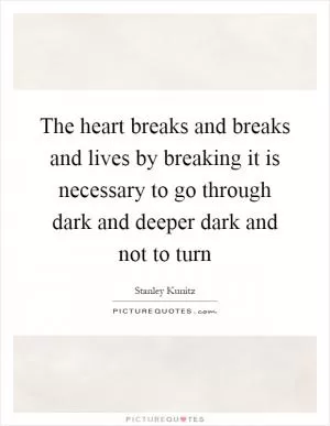 The heart breaks and breaks and lives by breaking it is necessary to go through dark and deeper dark and not to turn Picture Quote #1