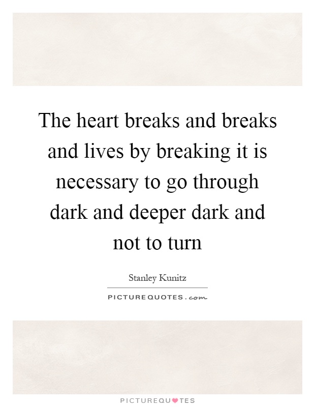The heart breaks and breaks and lives by breaking it is necessary to go through dark and deeper dark and not to turn Picture Quote #1