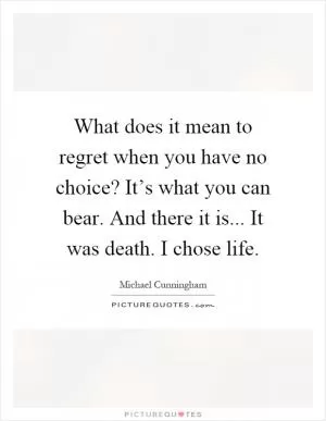What does it mean to regret when you have no choice? It’s what you can bear. And there it is... It was death. I chose life Picture Quote #1