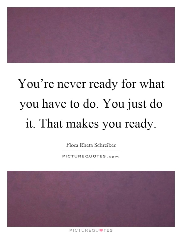 You're never ready for what you have to do. You just do it. That makes you ready Picture Quote #1