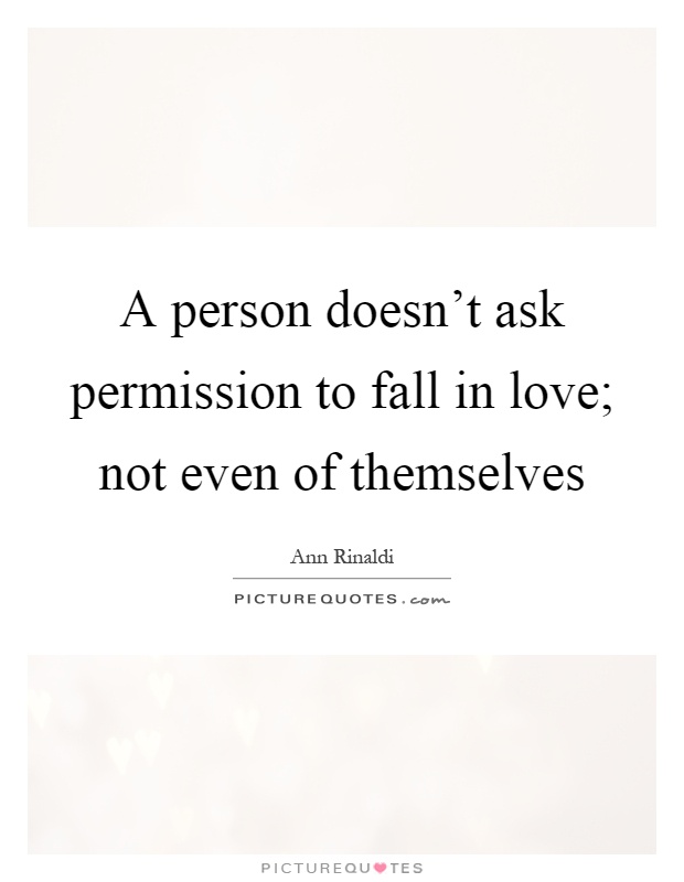 A person doesn't ask permission to fall in love; not even of themselves Picture Quote #1