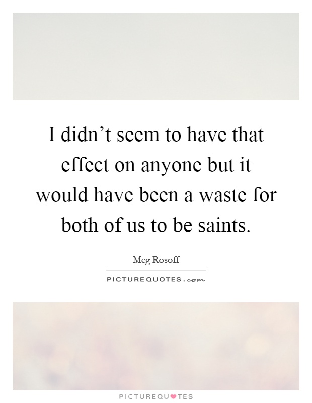 I didn't seem to have that effect on anyone but it would have been a waste for both of us to be saints Picture Quote #1