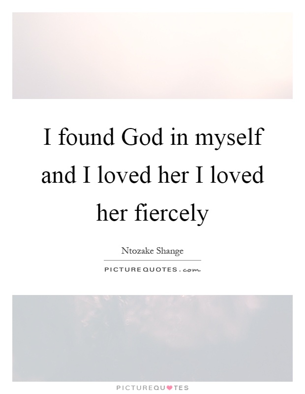 I found God in myself and I loved her I loved her fiercely Picture Quote #1