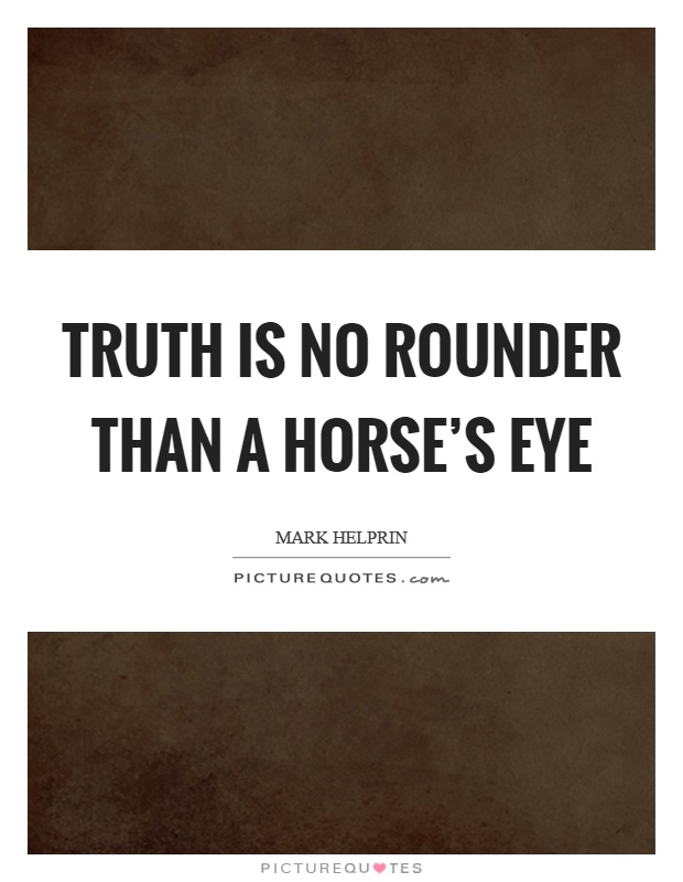 Truth is no rounder than a horse's eye Picture Quote #1