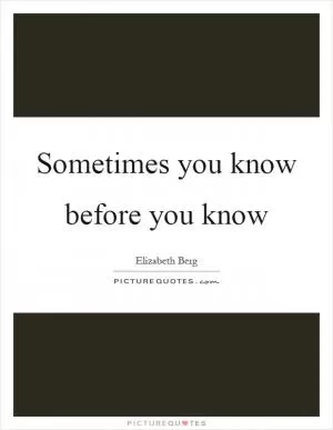Sometimes you know before you know Picture Quote #1