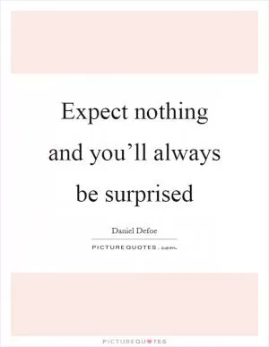 Expect nothing and you’ll always be surprised Picture Quote #1