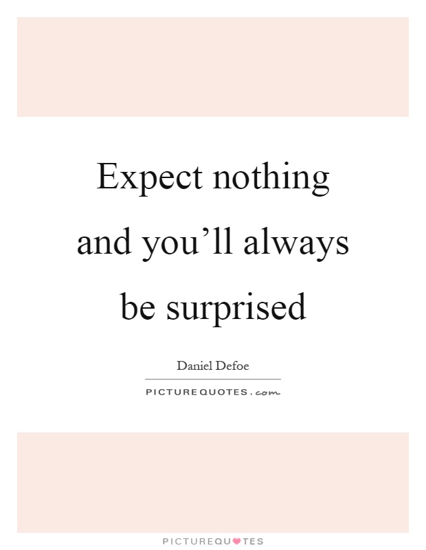 Expect nothing and you'll always be surprised Picture Quote #1
