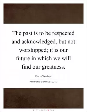 The past is to be respected and acknowledged, but not worshipped; it is our future in which we will find our greatness Picture Quote #1