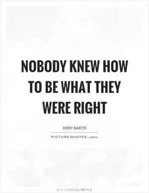 Nobody knew how to be what they were right Picture Quote #1