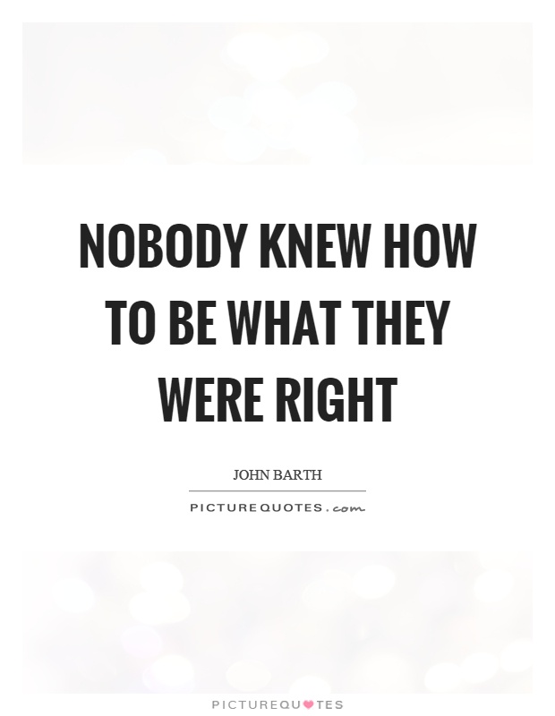Nobody knew how to be what they were right Picture Quote #1