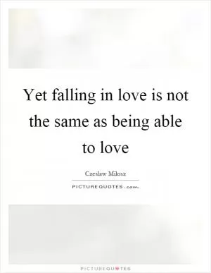 Yet falling in love is not the same as being able to love Picture Quote #1