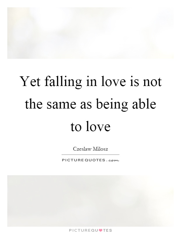 Yet falling in love is not the same as being able to love Picture Quote #1