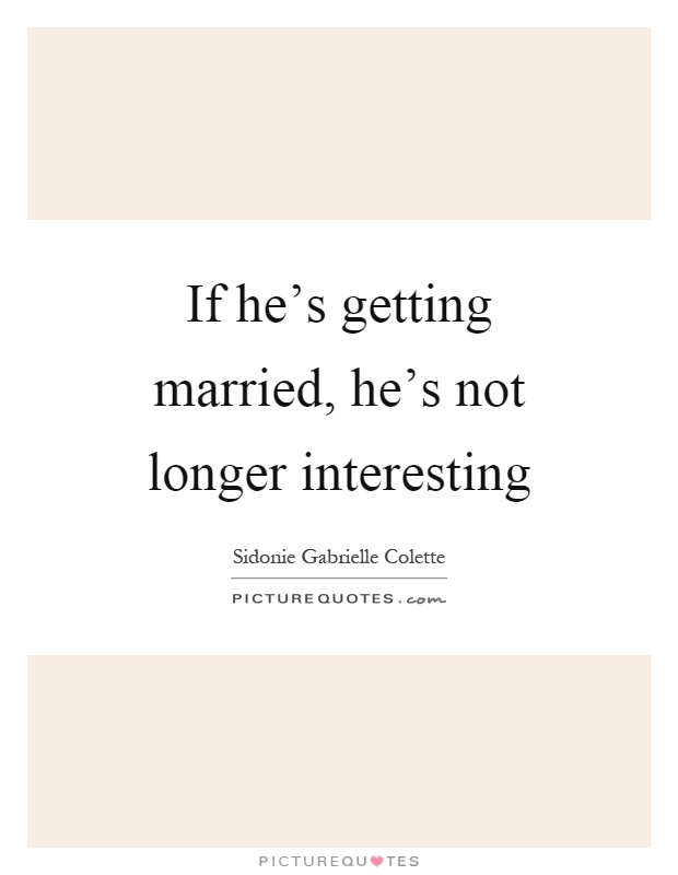 If he's getting married, he's not longer interesting Picture Quote #1
