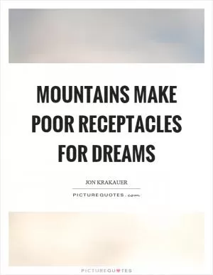 Mountains make poor receptacles for dreams Picture Quote #1