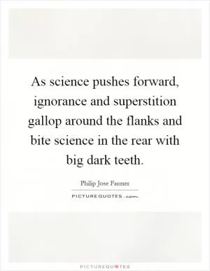 As science pushes forward, ignorance and superstition gallop around the flanks and bite science in the rear with big dark teeth Picture Quote #1