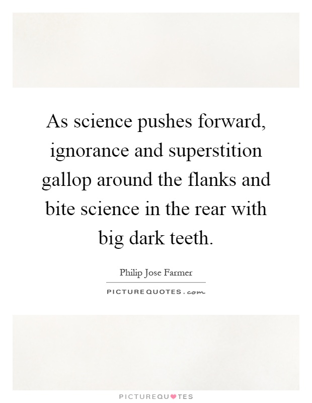 As science pushes forward, ignorance and superstition gallop around the flanks and bite science in the rear with big dark teeth Picture Quote #1