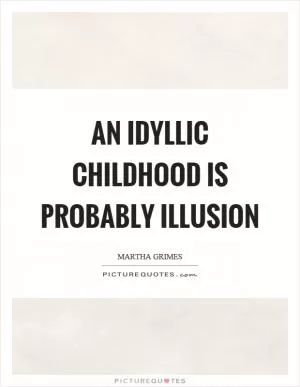 An idyllic childhood is probably illusion Picture Quote #1