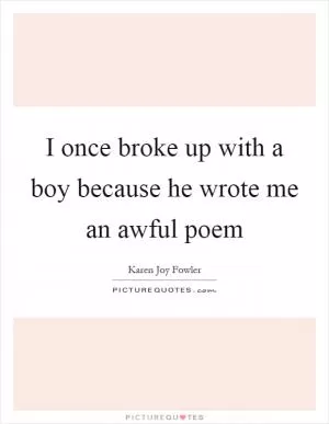 I once broke up with a boy because he wrote me an awful poem Picture Quote #1