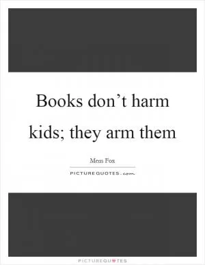 Books don’t harm kids; they arm them Picture Quote #1