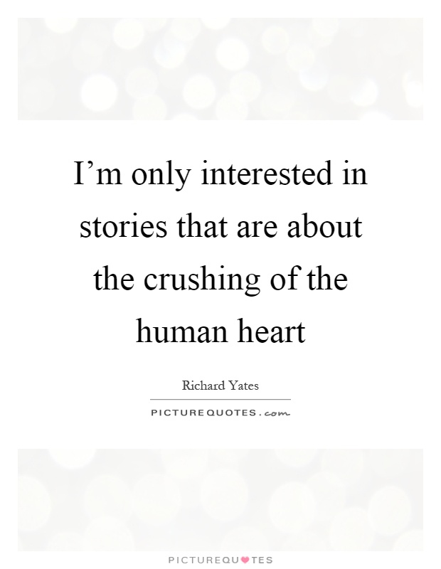 I'm only interested in stories that are about the crushing of the human heart Picture Quote #1