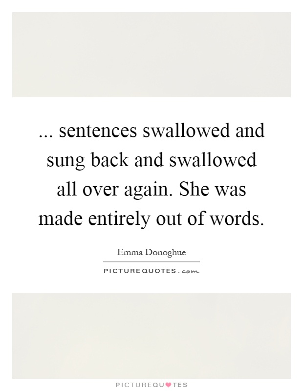 ... sentences swallowed and sung back and swallowed all over again. She was made entirely out of words Picture Quote #1