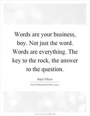 Words are your business, boy. Not just the word. Words are everything. The key to the rock, the answer to the question Picture Quote #1