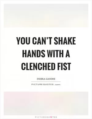 You can’t shake hands with a clenched fist Picture Quote #1