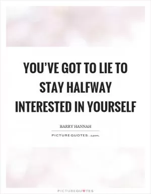 You’ve got to lie to stay halfway interested in yourself Picture Quote #1